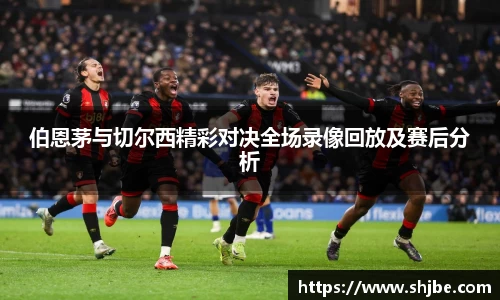 伯恩茅与切尔西精彩对决全场录像回放及赛后分析