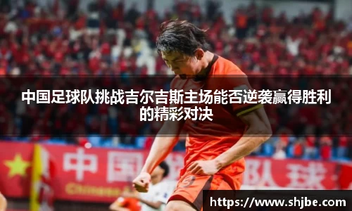 中国足球队挑战吉尔吉斯主场能否逆袭赢得胜利的精彩对决